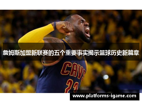 詹姆斯加盟新联赛的五个重要事实揭示篮球历史新篇章