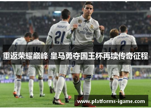 重返荣耀巅峰 皇马勇夺国王杯再续传奇征程