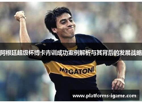 阿根廷超级杯博卡青训成功案例解析与其背后的发展战略