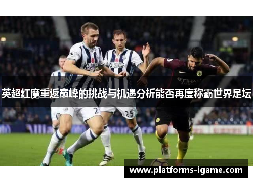 英超红魔重返巅峰的挑战与机遇分析能否再度称霸世界足坛