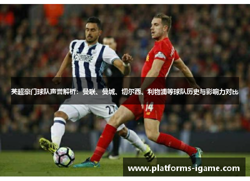 英超豪门球队声誉解析：曼联、曼城、切尔西、利物浦等球队历史与影响力对比