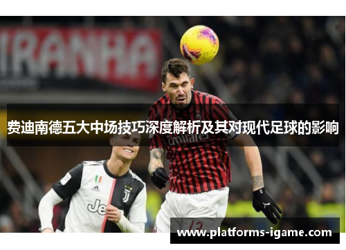 费迪南德五大中场技巧深度解析及其对现代足球的影响