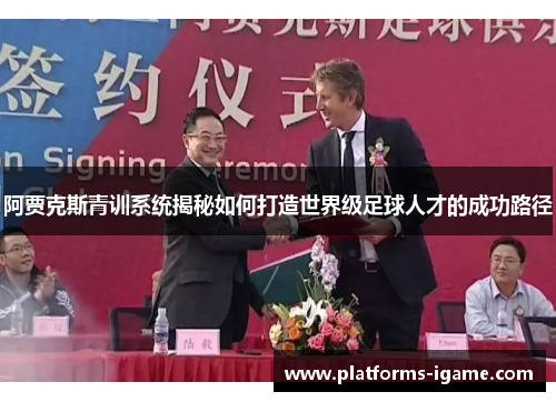 阿贾克斯青训系统揭秘如何打造世界级足球人才的成功路径