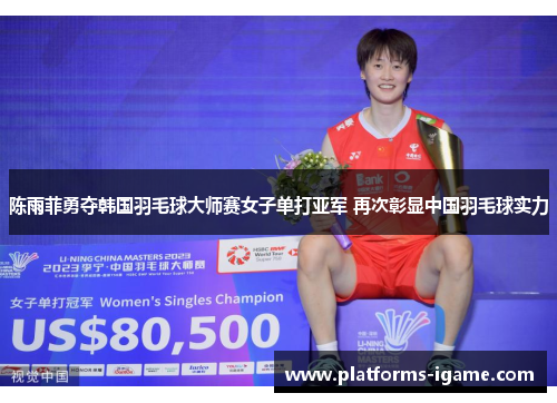 陈雨菲勇夺韩国羽毛球大师赛女子单打亚军 再次彰显中国羽毛球实力