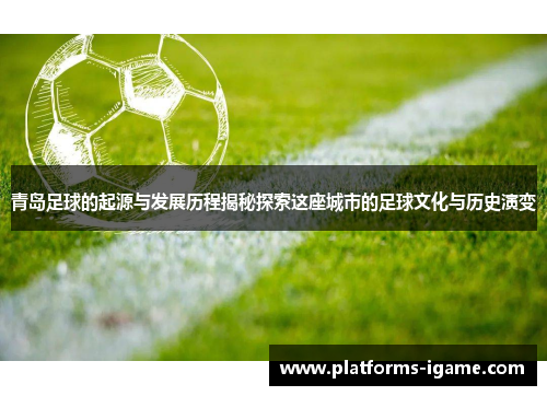 青岛足球的起源与发展历程揭秘探索这座城市的足球文化与历史演变