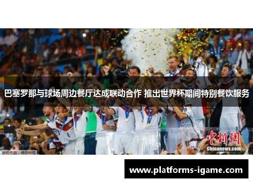 巴塞罗那与球场周边餐厅达成联动合作 推出世界杯期间特别餐饮服务