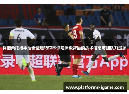 努诺桑托接手后奇迹逆转森林惊险保级背后的战术信念与团队力量源